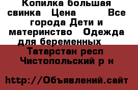 Копилка большая свинка › Цена ­ 300 - Все города Дети и материнство » Одежда для беременных   . Татарстан респ.,Чистопольский р-н
